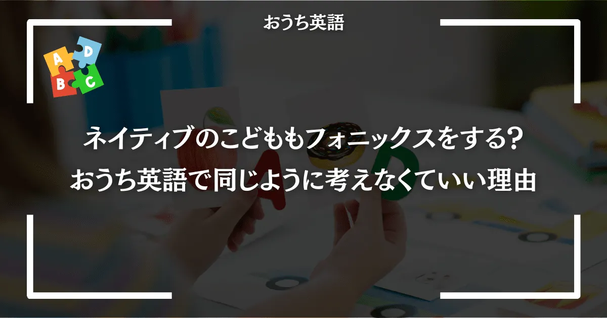 ネイティブのこどももフォニックスをする？おうち英語で同じように考えなくていい理由