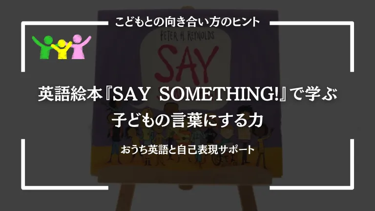 英語絵本『SAY SOMETHING!』で学ぶ、子どもの言葉にする力｜おうち英語と自己表現サポート