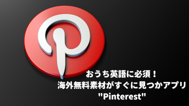 おうち英語に必須 海外無料素材がすぐに見つかるアプリ Pintarest ピンタレスト こどもの発達と個性を活かすからできる グローバル力も育つバイリンガル子育て