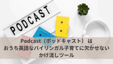 Podcast（ポッドキャスト） は、おうち英語なバイリンガル子育てに欠かせないかけ流しツール