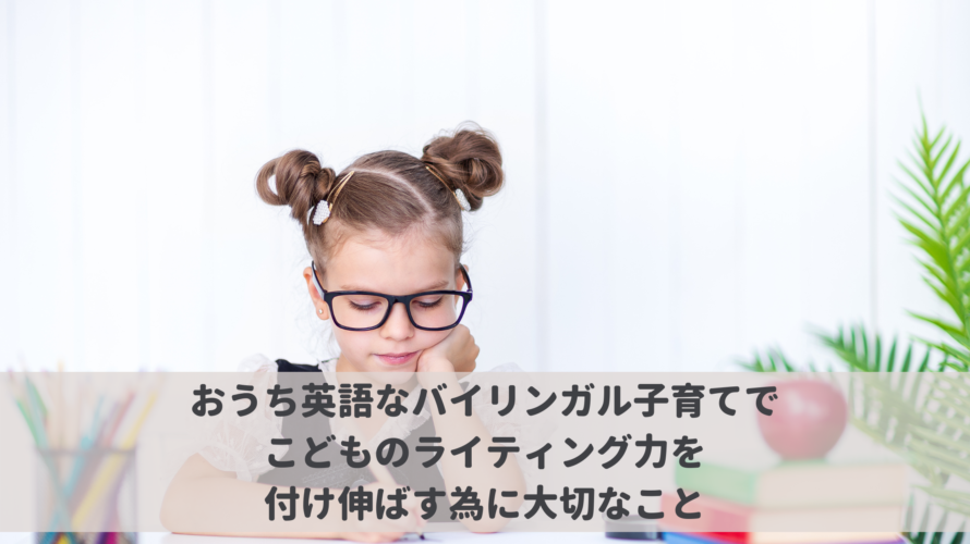 おうち英語なバイリンガル子育てでこどものライティング力を付け伸ばす為に大切なこと こどもの発達と個性を活かすからできる グローバル力も育つバイリンガル子育て