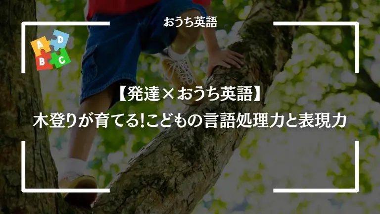 【発達×おうち英語】木登りが育てる！こどもの言語処理力と表現力