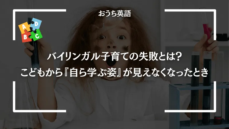 バイリンガル子育ての失敗とは？｜こどもから“自ら学ぶ姿”が見えなくなったとき
