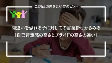 間違いを恐れる子に対しての言葉掛けからみる「自己肯定感の高さとプライドの高さの違い」