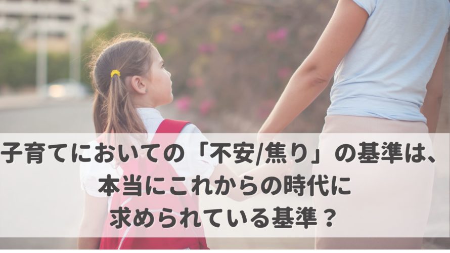 子育てにおいての「不安/焦り」の基準は、本当にこれからの時代に求められている基準?