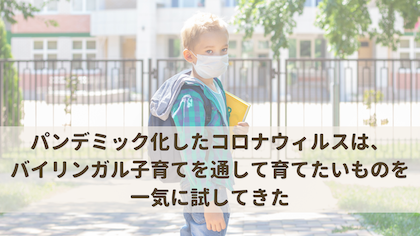 パンデミック化したコロナウィルスは、バイリンガル子育てを通して育てたいものを一気に試してきた