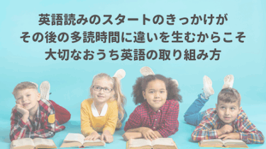 英語読みのスタートのきっかけがその後の多読時間に違いを生むからこそ大切なおうち英語の取り組み方