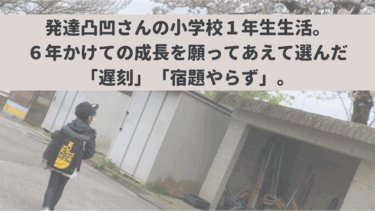 発達凸凹さんの小学校１年生生活。６年かけての成長を願ってあえて選んだ「遅刻」「宿題やらず」。