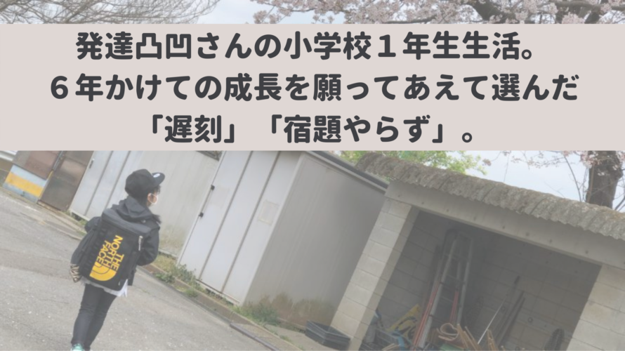 発達凸凹さんの小学校1年生生活。6年かけての成長を願ってあえて選んだ「遅刻」「宿題やらず」。