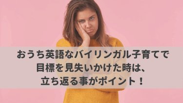 おうち英語なバイリンガル子育てで目標を見失いかけた時は、立ち返る事がポイント！