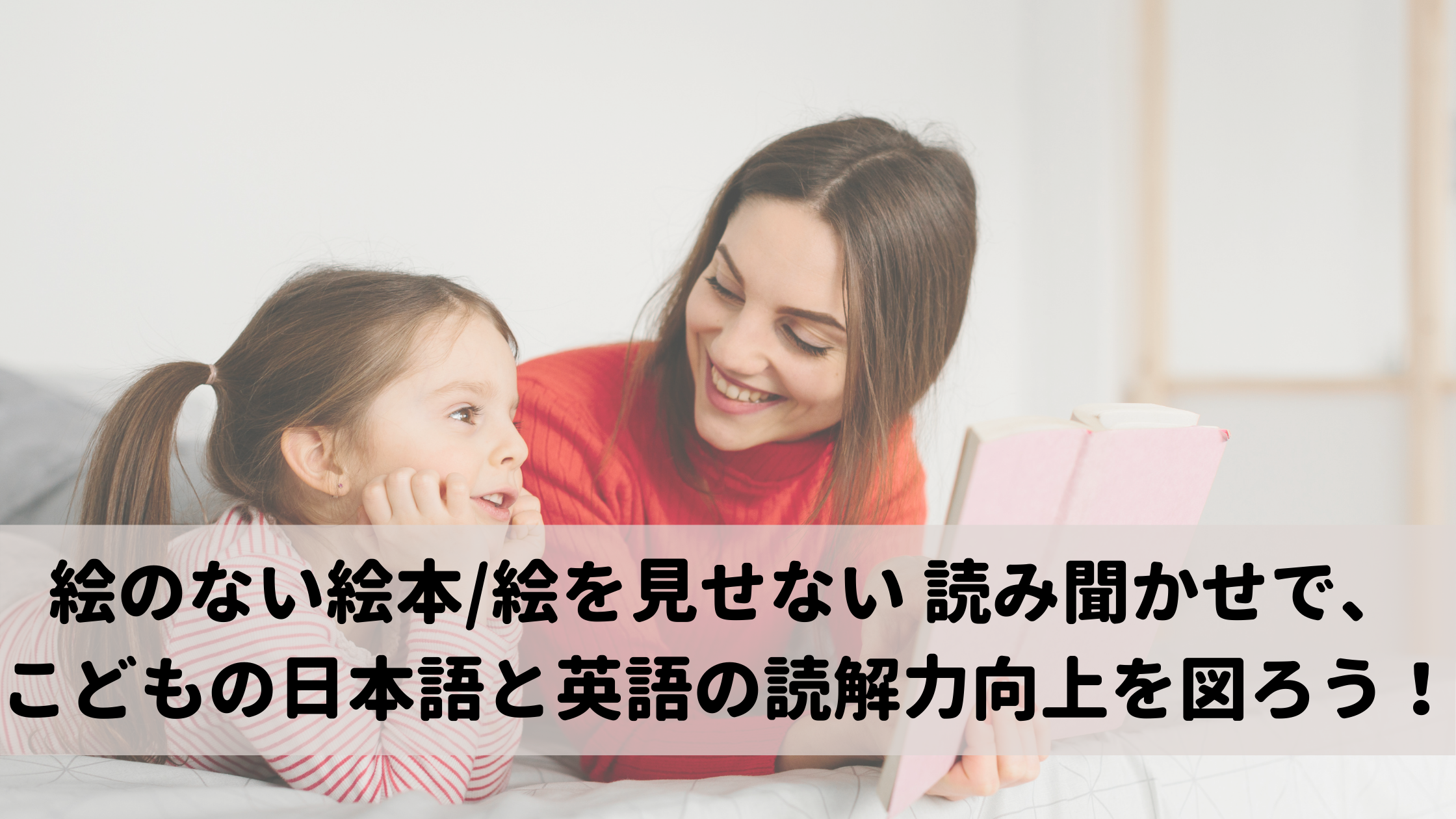 絵のない本/絵を見せない 読み聞かせで、こどもの日本語と英語の読解力向上を図ろう！