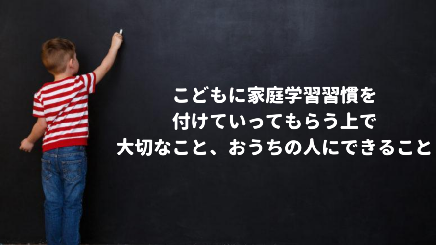 こどもに家庭学習習慣を付けていってもらう上で大切なこと、おうちの人にできること。