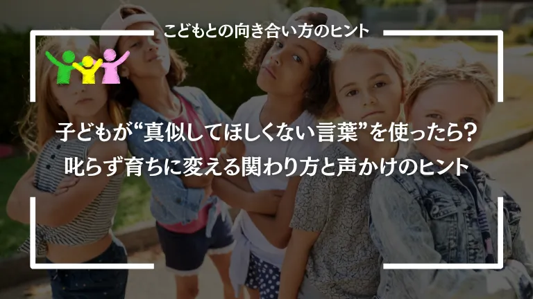 どもが“真似してほしくない言葉”を使ったら？叱らず育ちに変える関わり方と声かけのヒント
