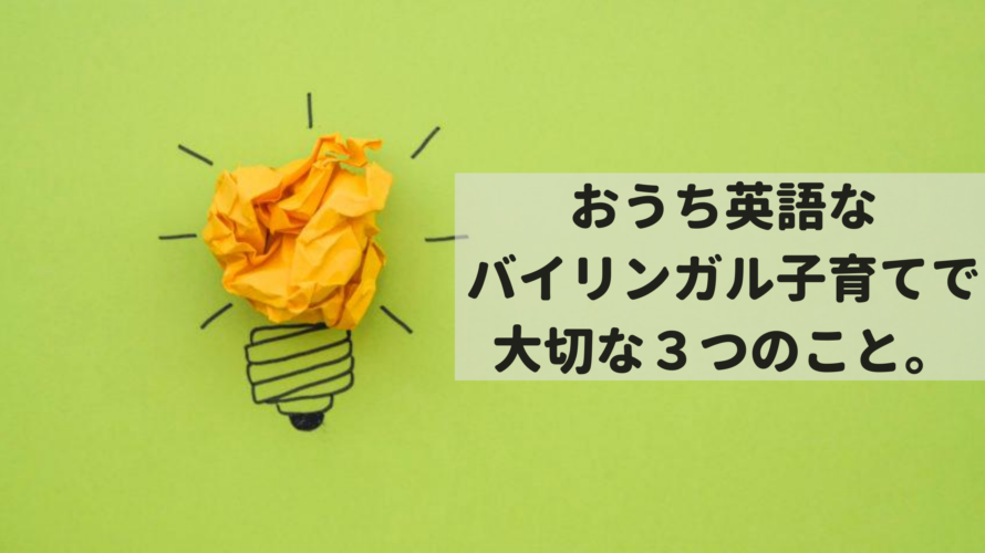 おうち英語なバイリンガル子育てをこどもにしていく上で、最も大切な3つのこと。
