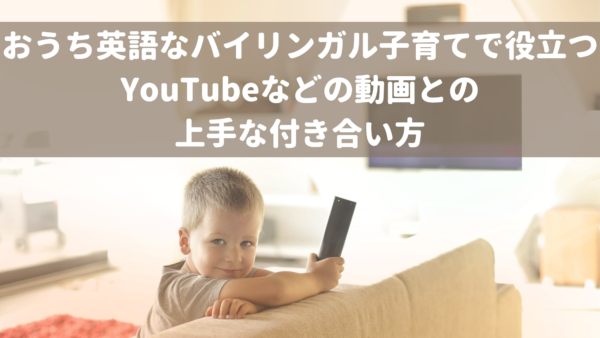おうち英語なバイリンガル子育てで役立つyoutubeなどの動画との上手な付き合い方 こどもの発達と個性を活かすからできる グローバル力も育つバイリンガル子育て