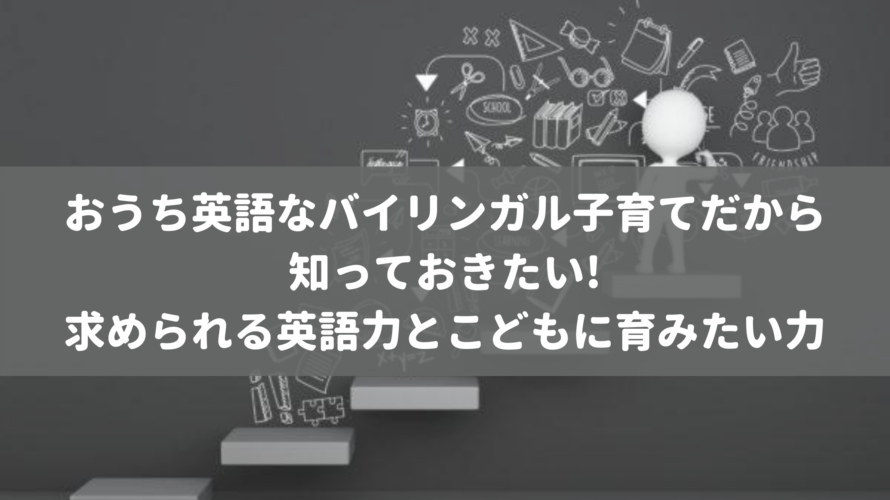 おうち英語なバイリンガル子育てだから知っておきたい、求められる英語力とこどもに育みたい力