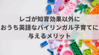レゴが知育効果以外におうち英語なバイリンガル子育てに与えるメリット