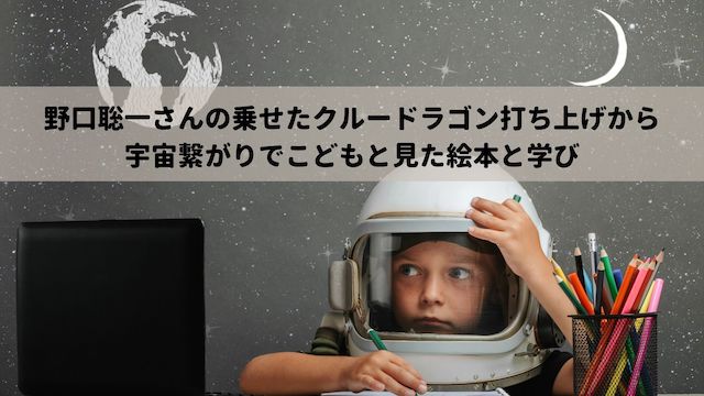 野口聡一さんの乗せたクルードラゴン打ち上げから宇宙繋がりでこどもと見た絵本と学び