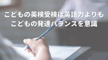 こどもの英検受検は英語力よりもこどもの発達バランスを意識