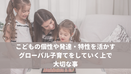 こどもの個性や発達、特性を活かすグローバル子育てをしていく上で大切な事