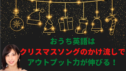 クリスマスソングのかけ流しでおうち英語なバイリンガル子育てはアウトプット力を育もう!