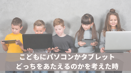 こどもにパソコンかタブレット どっちを与えるのかを考えた時