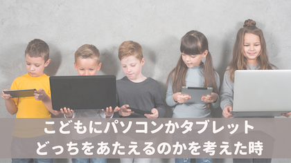 こどもにパソコンかタブレット、どっちを与えるのかを考えた時。