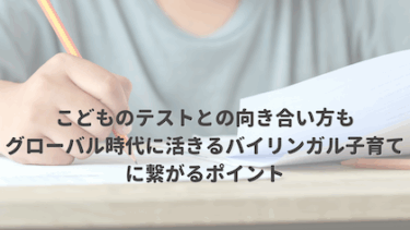 こどものテストとの向き合い方もグローバル時代に活きるバイリンガル子育てに繋がるポイント