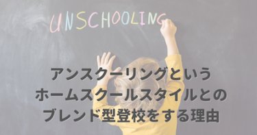 アンスクーリングというホームスクールスタイルとのブレンド型登校をする理由