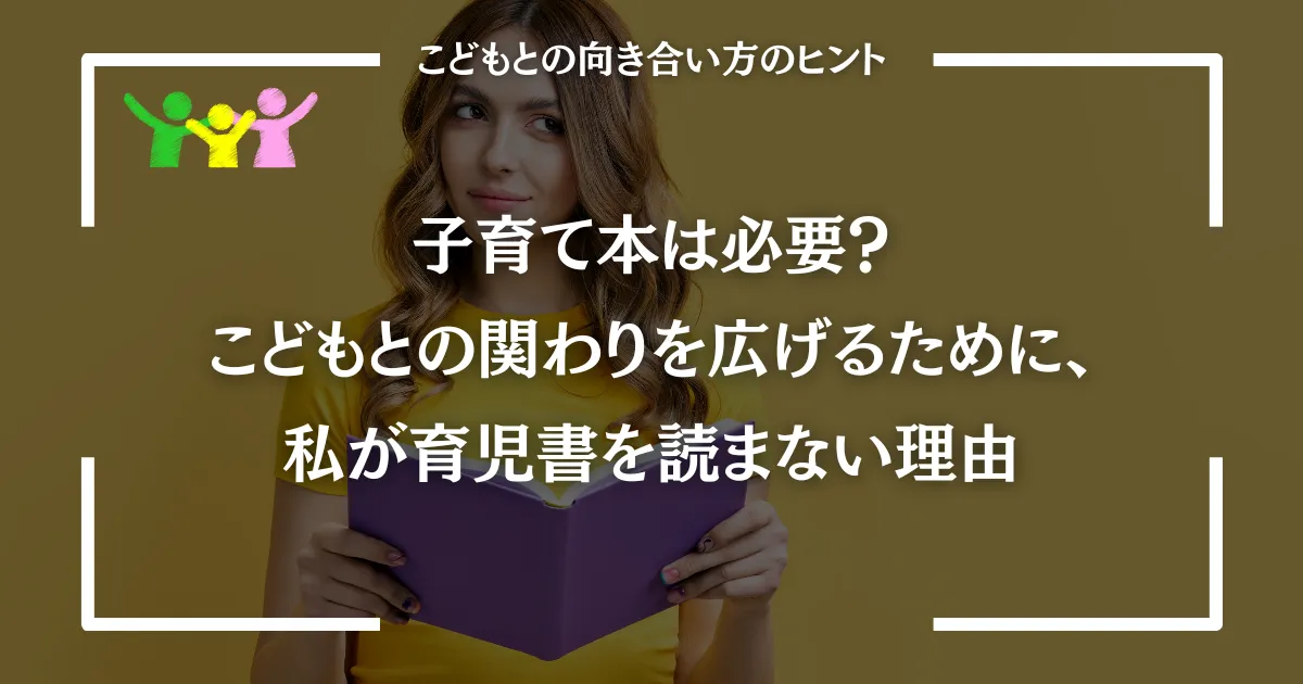 子育て本は必要？こどもとの関わりを広げるために、私が育児書を読まない理由
