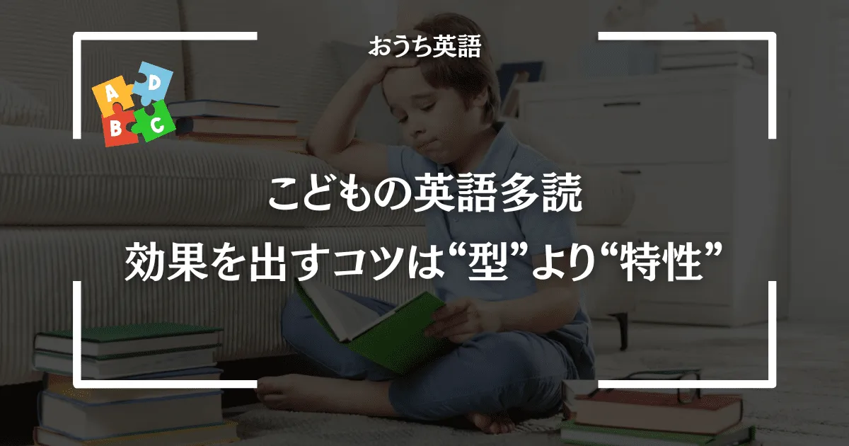 おうち英語の多読は型よりも、こどもの特性に合わせた形でいくことがポイント