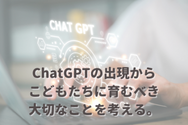 ChatGPTの出現からこれからのこどもたちへの教育（おうち英語なグローバル子育て）を考える。