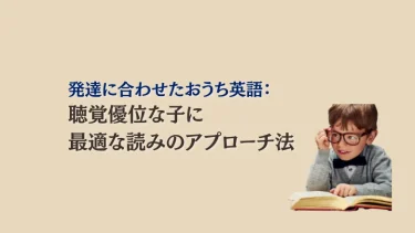 発達に合わせたおうち英語：聴覚優位な子に最適な読みのアプローチ法