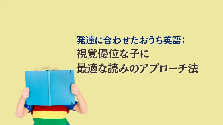 発達に合わせたおうち英語：視覚優位な子に最適な読みのアプローチ法