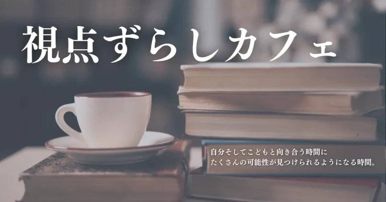 おうちの方向けセルフコーチング講座・子育てに可能性と選択肢が増える『視点ずらしカフェ』
