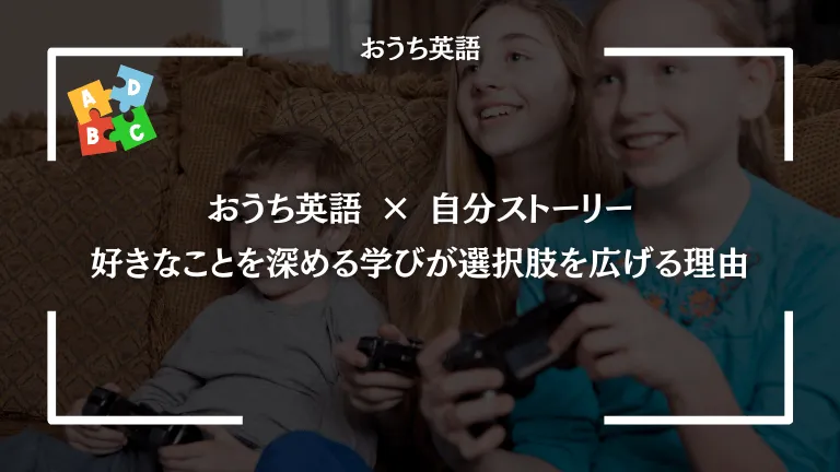 おうち英語 × 自分ストーリー｜好きなことを深める学びが選択肢を広げる理由