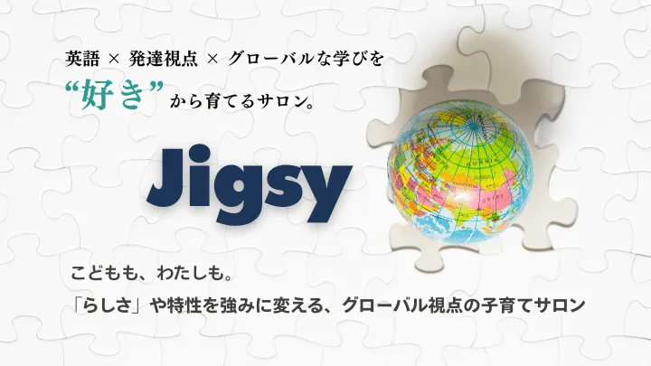 英語 ✕ 発達視点✕ グローバルな学びを“好き”から育てるサロン ーJigsy ー こどもも、わたしも「らしさ」や特性を強みに変える、グローバル視点の子育てサロン