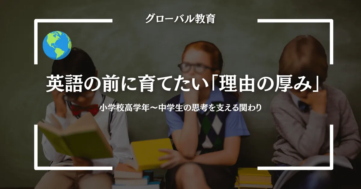 英語の前に育てたい「理由の厚み」｜小学校高学年〜中学生の思考を支える関わり