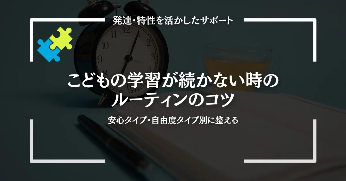 こどもの学習が続かない時のルーティンのコツ｜安心タイプ・自由度タイプ別に整える