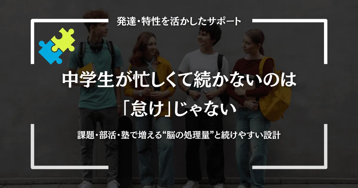 中学生が忙しくて続かないのは「怠け」じゃない｜課題・部活・塾で増える“脳の処理量”と続けやすい設計